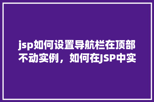jsp如何设置导航栏在顶部不动实例，如何在JSP中实现顶部固定导航栏的实例教程  第1张