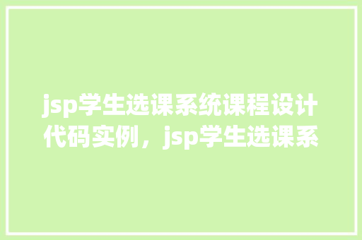 jsp学生选课系统课程设计代码实例，jsp学生选课系统课程设计代码实例详解