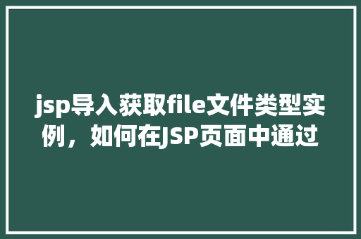 jsp导入获取file文件类型实例，如何在JSP页面中通过导入获取文件类型实例