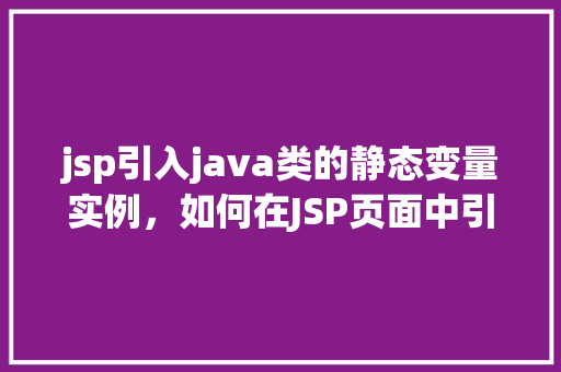 jsp引入java类的静态变量实例，如何在JSP页面中引用Java类的静态变量实例