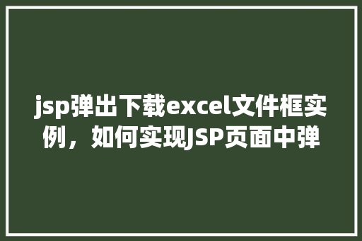 jsp弹出下载excel文件框实例，如何实现JSP页面中弹出下载Excel文件框的实例教程  第1张