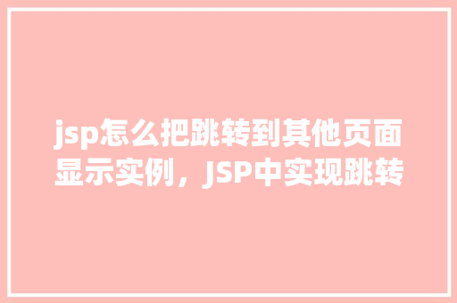 jsp怎么把跳转到其他页面显示实例，JSP中实现跳转到其他页面并显示实例的方法详解
