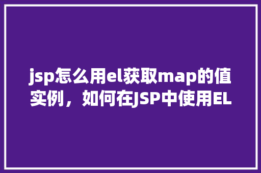 jsp怎么用el获取map的值实例，如何在JSP中使用EL表达式访问Map中的值实例
