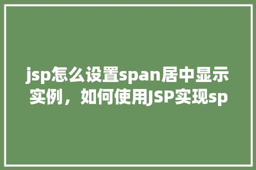jsp怎么设置span居中显示实例，如何使用JSP实现span标签的水平居中显示