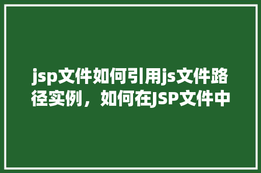 jsp文件如何引用js文件路径实例，如何在JSP文件中正确引用JS文件路径的实例介绍