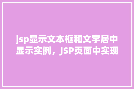 jsp显示文本框和文字居中显示实例，JSP页面中实现文本框和文字居中显示的实例介绍