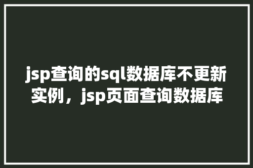 jsp查询的sql数据库不更新实例，jsp页面查询数据库但数据未更新的实例分析