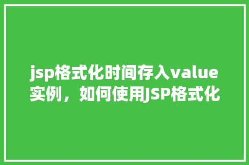 jsp格式化时间存入value实例，如何使用JSP格式化时间并将其存入value实例  第1张