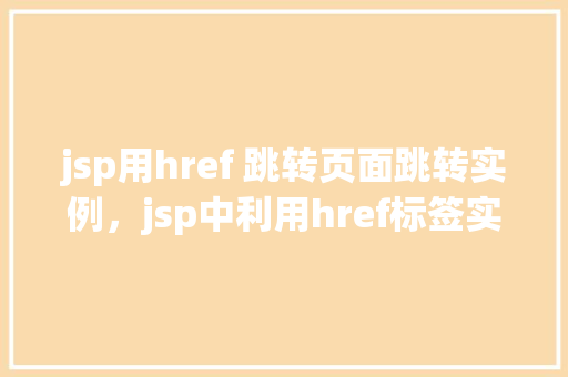 jsp用href 跳转页面跳转实例,jsp中利用href标签实现页面跳转实例详解