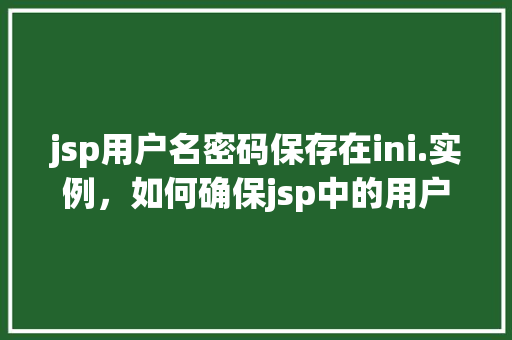jsp用户名密码保存在ini.实例，如何确保jsp中的用户名密码安全保存在ini文件实例中