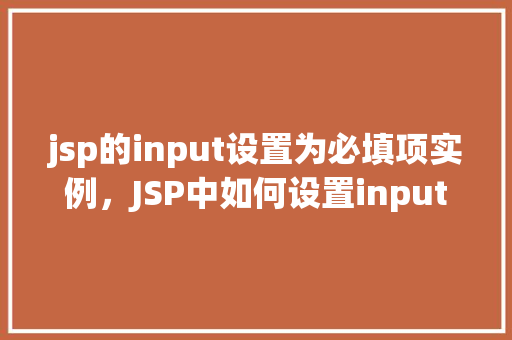 jsp的input设置为必填项实例，JSP中如何设置input为必填项实例详解  第1张