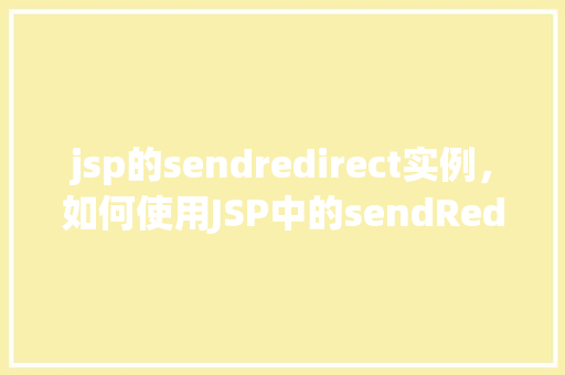 jsp的sendredirect实例，如何使用JSP中的sendRedirect方法实现页面重定向实例