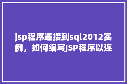 jsp程序连接到sql2012实例，如何编写JSP程序以连接到SQLServer2012实例