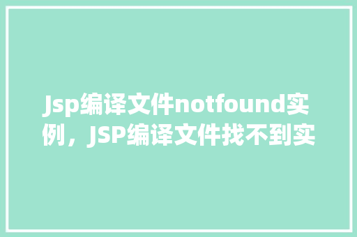 Jsp编译文件notfound实例,JSP编译文件找不到实例分析