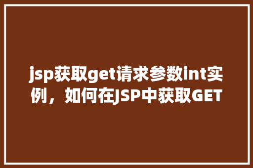 jsp获取get请求参数int实例，如何在JSP中获取GET请求的int类型参数实例