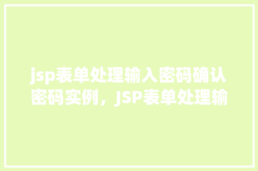 jsp表单处理输入密码确认密码实例，JSP表单处理输入密码与确认密码实例详解
