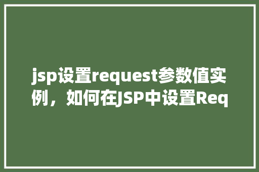 jsp设置request参数值实例,如何在JSP中设置Request参数值的实际操作示例