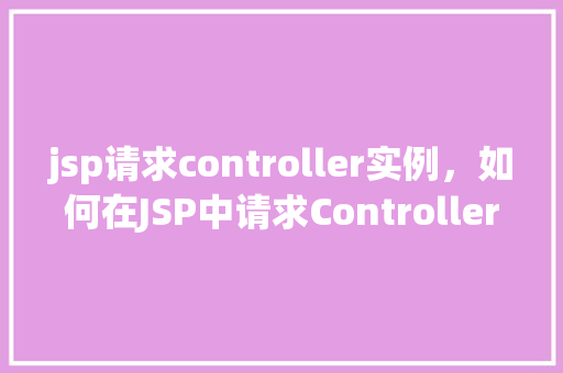 jsp请求controller实例，如何在JSP中请求Controller实例