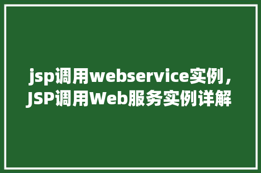 jsp调用webservice实例，JSP调用Web服务实例详解