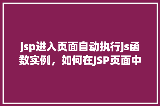 jsp进入页面自动执行js函数实例，如何在JSP页面中实现进入页面即自动执行JavaScript函数