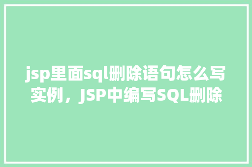 jsp里面sql删除语句怎么写实例，JSP中编写SQL删除语句的实例