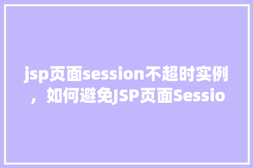 jsp页面session不超时实例,如何避免JSP页面Session超时实例介绍 第1张 jsp页面session不超时实例,如何避免JSP页面Session超时实例介绍 第1张