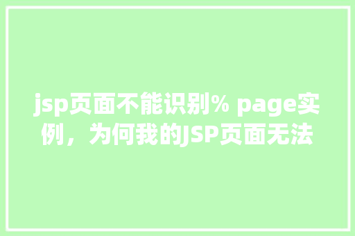 jsp页面不能识别% page实例,为何我的JSP页面无法识别%page实例 第1张 jsp页面不能识别% page实例,为何我的JSP页面无法识别%page实例 第1张
