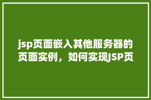 jsp页面嵌入其他服务器的页面实例，如何实现JSP页面中嵌入其他服务器页面的实例教程