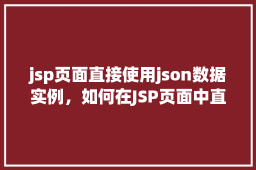jsp页面直接使用json数据实例，如何在JSP页面中直接使用JSON数据实例