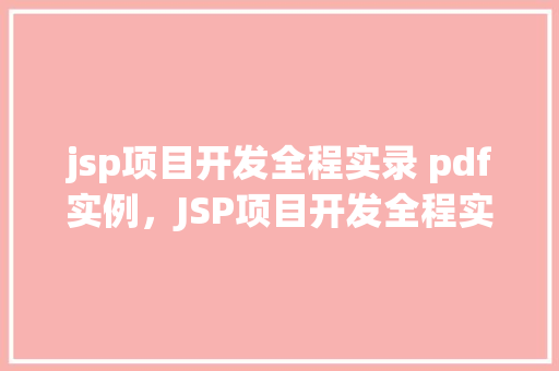 jsp项目开发全程实录 pdf实例，JSP项目开发全程实录：PDF实例详解