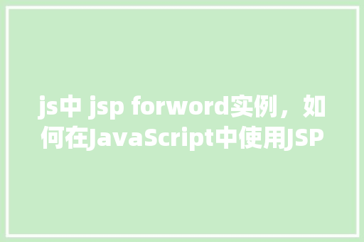 js中 jsp forword实例，如何在JavaScript中使用JSPForward实现页面跳转实例