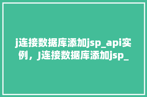 j连接数据库添加jsp_api实例，J连接数据库添加jsp_api实例详解