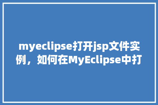 myeclipse打开jsp文件实例，如何在MyEclipse中打开并编辑JSP文件实例详解