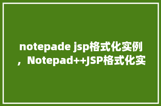 notepade jsp格式化实例，Notepad++JSP格式化实例详解  第1张
