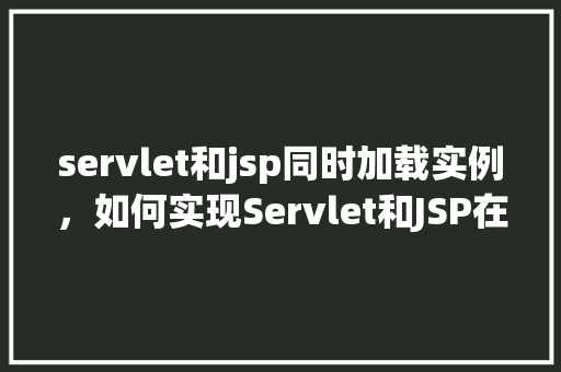 servlet和jsp同时加载实例,如何实现Servlet和JSP在同一实例中同时加载 第1张 servlet和jsp同时加载实例,如何实现Servlet和JSP在同一实例中同时加载 第1张