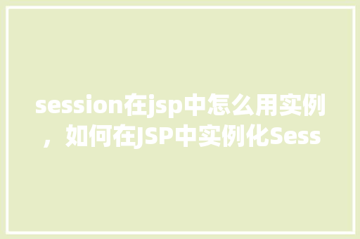 session在jsp中怎么用实例，如何在JSP中实例化Session对象  第1张
