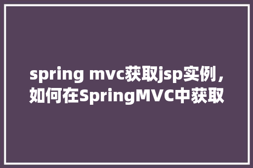 spring mvc获取jsp实例，如何在SpringMVC中获取JSP实例