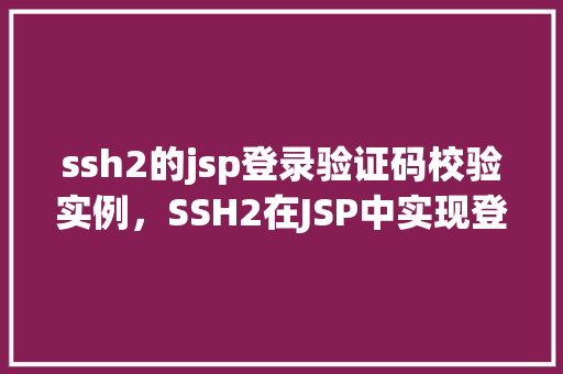 ssh2的jsp登录验证码校验实例，SSH2在JSP中实现登录验证码校验的实例介绍