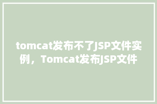 tomcat发布不了JSP文件实例，Tomcat发布JSP文件失败这里有解决实例！  第1张