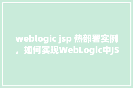 weblogic jsp 热部署实例，如何实现WebLogic中JSP文件的热部署实例介绍