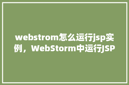 webstrom怎么运行jsp实例，WebStorm中运行JSP实例的详细步骤  第1张