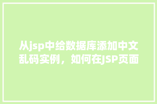 从jsp中给数据库添加中文乱码实例，如何在JSP页面中解决数据库添加中文乱码问题实例