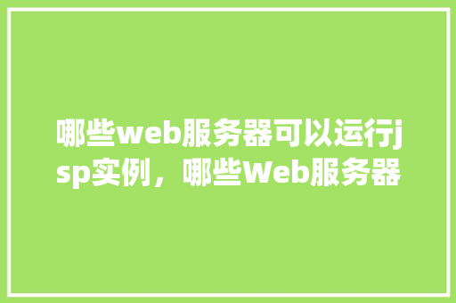 哪些web服务器可以运行jsp实例，哪些Web服务器可以运行JSP实例  第1张
