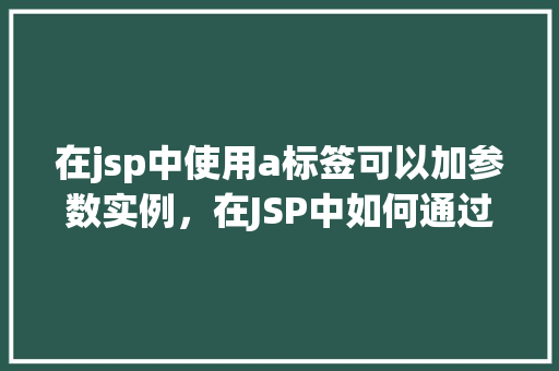 在jsp中使用a标签可以加参数实例，在JSP中如何通过a标签传递参数实例  第1张