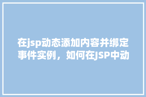 在jsp动态添加内容并绑定事件实例，如何在JSP中动态添加内容并绑定事件实例  第1张