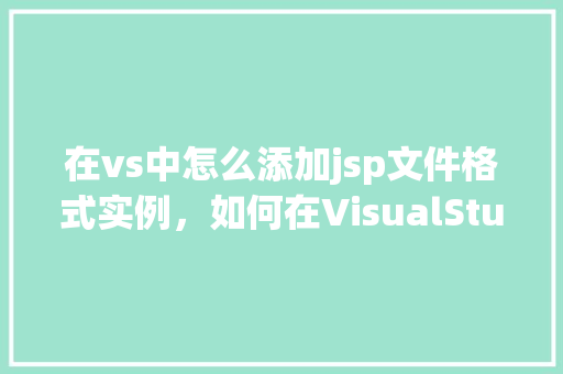 在vs中怎么添加jsp文件格式实例，如何在VisualStudio中添加JSP文件格式实例