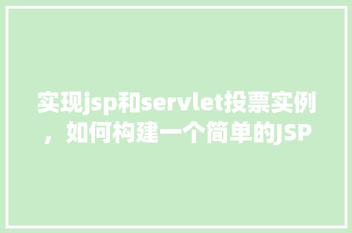 实现jsp和servlet投票实例，如何构建一个简单的JSP和Servlet投票实例