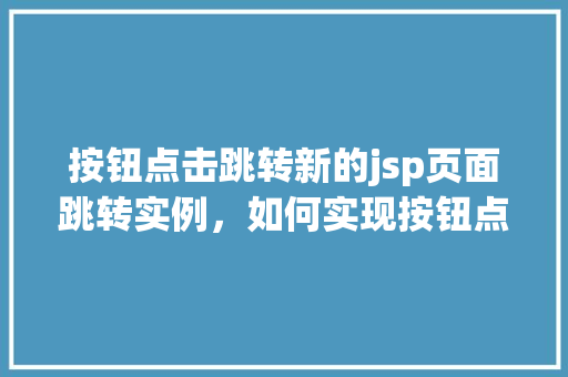 按钮点击跳转新的jsp页面跳转实例，如何实现按钮点击跳转至新的jsp页面实例分享  第1张