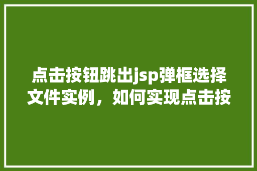 点击按钮跳出jsp弹框选择文件实例，如何实现点击按钮后跳出JSP弹框选择文件实例  第1张