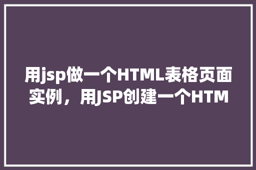 用jsp做一个HTML表格页面实例，用JSP创建一个HTML表格页面实例  第1张